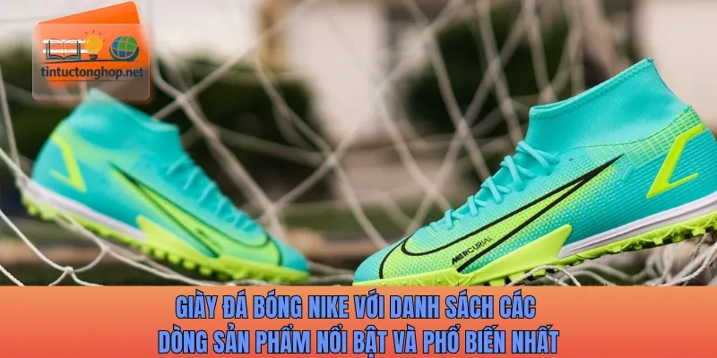 Giày đá bóng Nike với danh sách các dòng sản phẩm nổi bật và phổ biến nhất