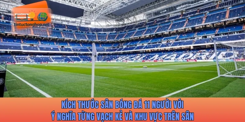 Kích thước sân bóng đá 11 người với ý nghĩa từng vạch kẻ và khu vực trên sân