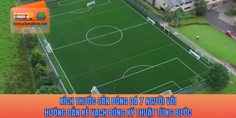 Kích thước sân bóng đá 7 người với hướng dẫn kẻ vạch đúng kỹ thuật từng bước