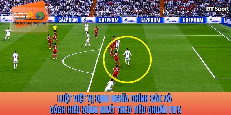 Luật việt vị định nghĩa chính xác và cách hiểu đúng nhất theo tiêu chuẩn FIFA