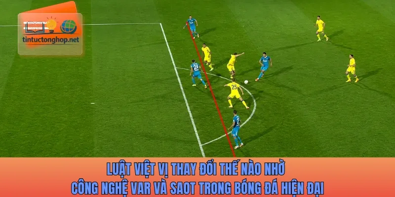 Luật việt vị thay đổi thế nào nhờ công nghệ VAR và SAOT trong bóng đá hiện đại