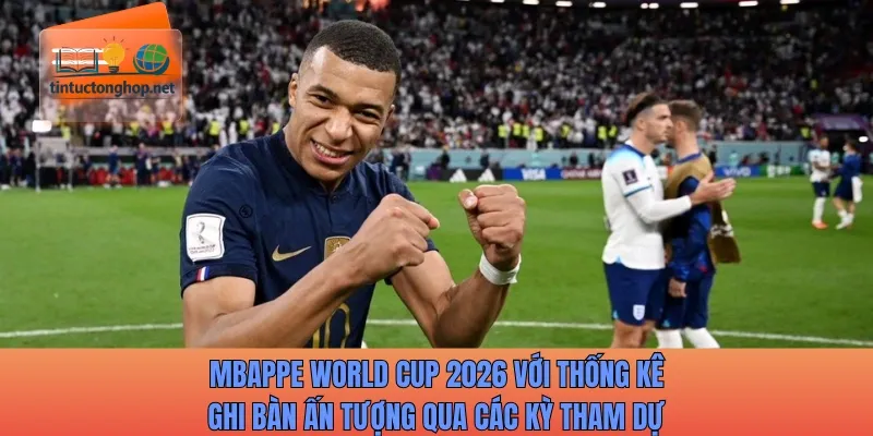 Mbappe World Cup 2026 với thống kê ghi bàn ấn tượng qua các kỳ tham dự