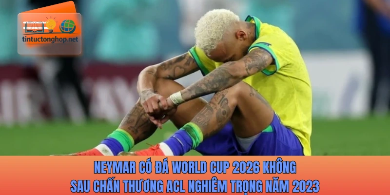 Neymar có đá World Cup 2026 không sau chấn thương nghiêm trọng