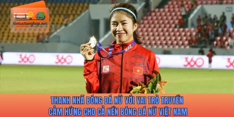 Thanh Nhã bóng đá nữ truyền cảm hứng cho cả nền bóng đá nữ Việt Nam