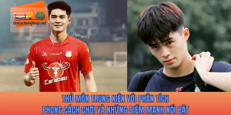 Thủ môn Trung Kiên với phân tích phong cách chơi và những điểm mạnh nổi bật
