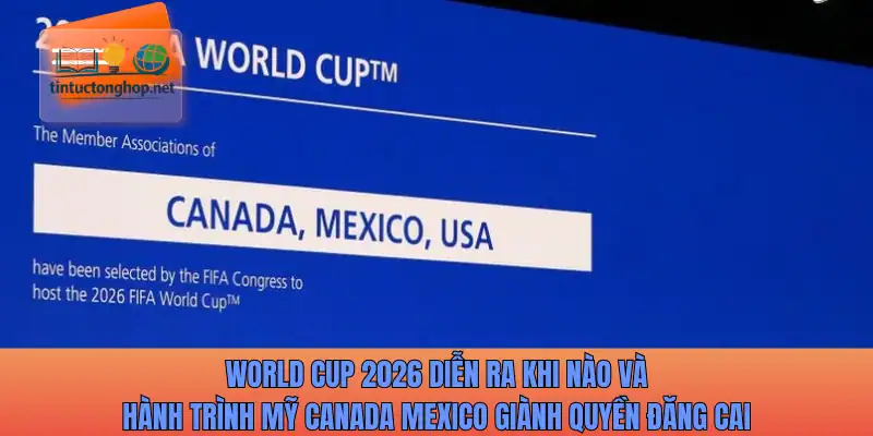 World Cup 2026 diễn ra khi nào với Mỹ Canada Mexico giành quyền đăng cai
